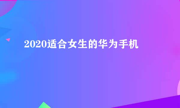 2020适合女生的华为手机