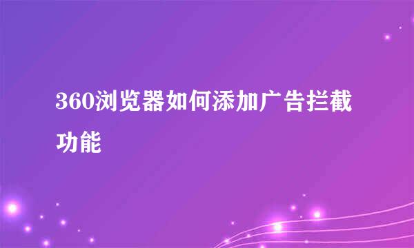 360浏览器如何添加广告拦截功能