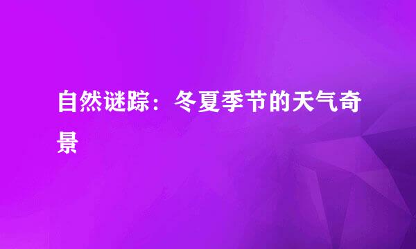 自然谜踪:冬夏季节的天气奇景
