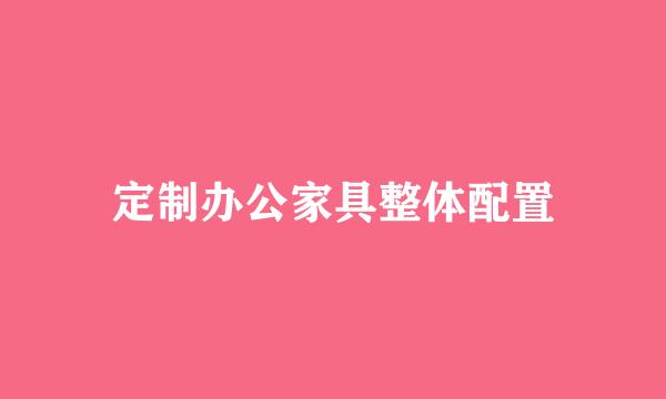 定制办公家具整体配置