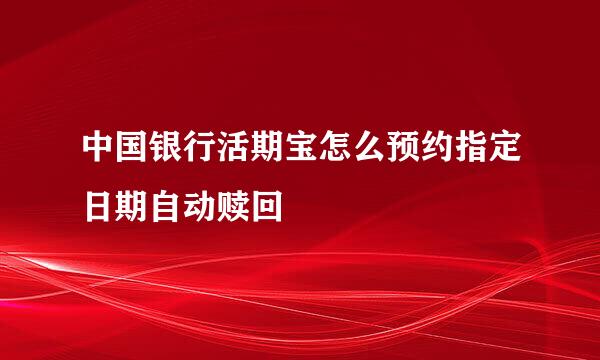 中国银行活期宝怎么预约指定日期自动赎回