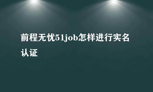 前程无忧51job怎样进行实名认证