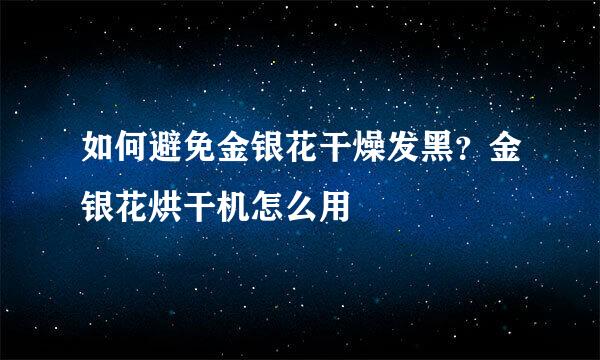 如何避免金银花干燥发黑?金银花烘干机怎么用