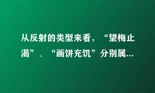 从反射的类型来看,“望梅止渴”、“画饼充饥”分别属于( )A.非条件反射、条件反射B.条件反射、非