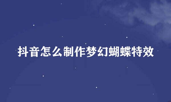 抖音怎么制作梦幻蝴蝶特效