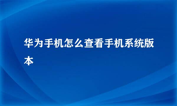 华为手机怎么查看手机系统版本