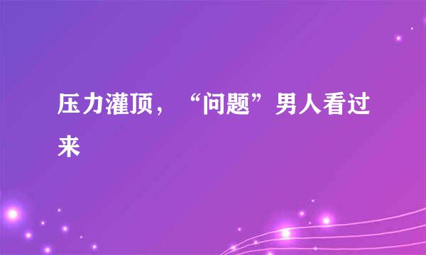 压力灌顶,“问题”男人看过来