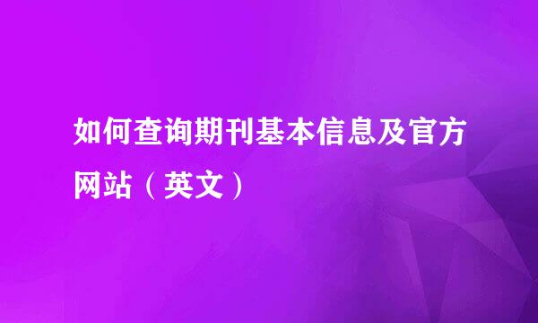 如何查询期刊基本信息及官方网站（英文）