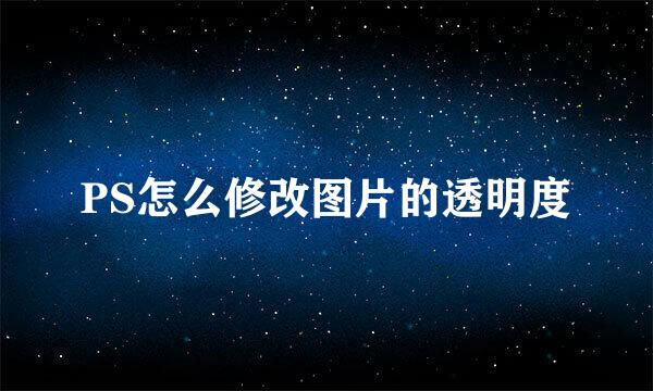 PS怎么修改图片的透明度