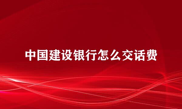 中国建设银行怎么交话费