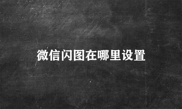 微信闪图在哪里设置