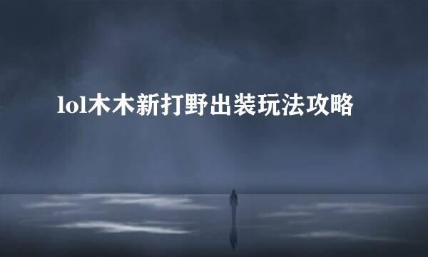lol木木新打野出装玩法攻略