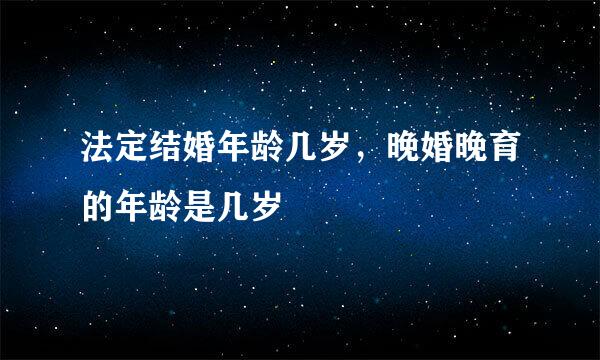 法定结婚年龄几岁，晚婚晚育的年龄是几岁