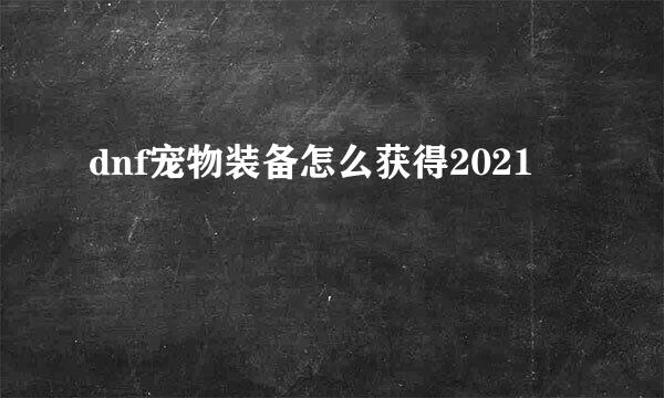 dnf宠物装备怎么获得2021