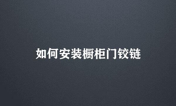 如何安装橱柜门铰链