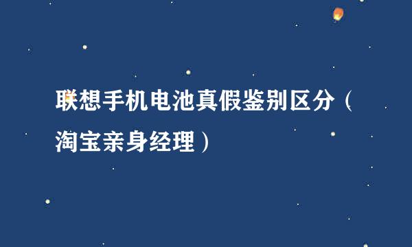 联想手机电池真假鉴别区分（淘宝亲身经理）