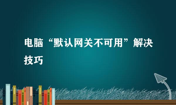 电脑“默认网关不可用”解决技巧