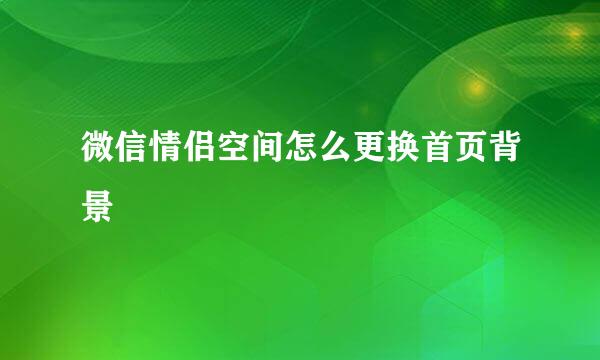 微信情侣空间怎么更换首页背景