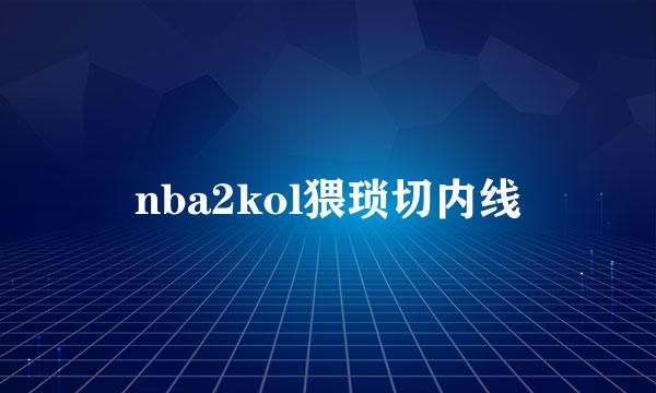 nba2kol猥琐切内线
