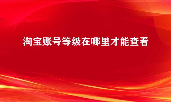 淘宝账号等级在哪里才能查看