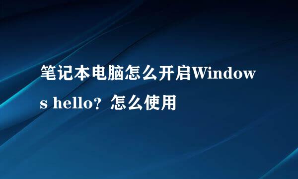 笔记本电脑怎么开启Windows hello?怎么使用
