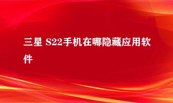 三星 S22手机在哪隐藏应用软件