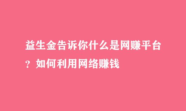 益生金告诉你什么是网赚平台？如何利用网络赚钱