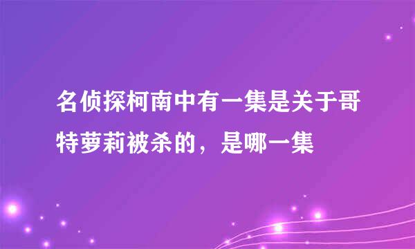 名侦探柯南中有一集是关于哥特萝莉被杀的,是哪一集