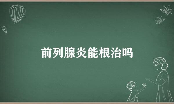 前列腺炎能根治吗