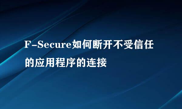 F-Secure如何断开不受信任的应用程序的连接