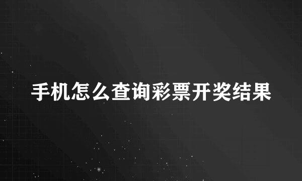 手机怎么查询彩票开奖结果