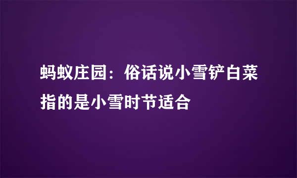 蚂蚁庄园:俗话说小雪铲白菜指的是小雪时节适合