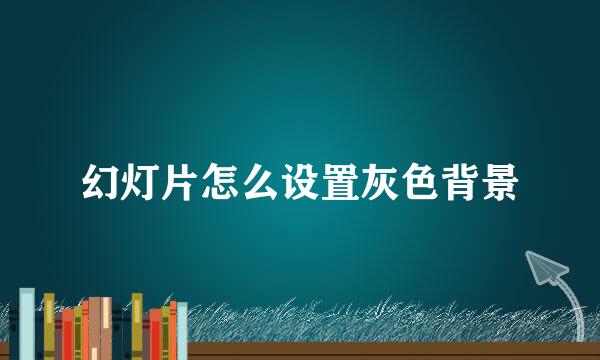 幻灯片怎么设置灰色背景
