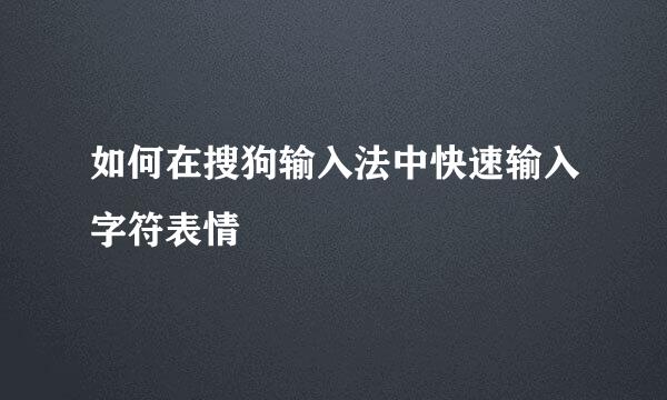 如何在搜狗输入法中快速输入字符表情