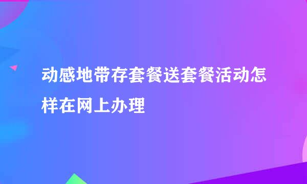 动感地带存套餐送套餐活动怎样在网上办理
