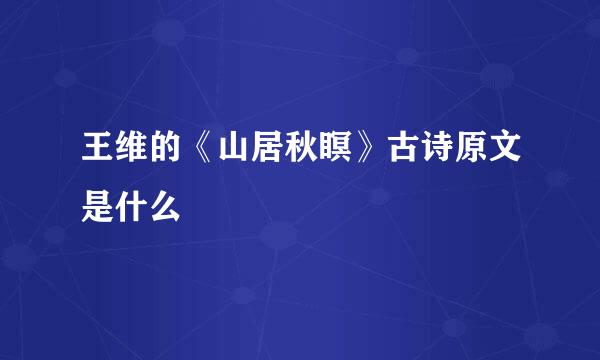 王维的《山居秋瞑》古诗原文是什么