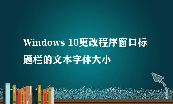 Windows 10更改程序窗口标题栏的文本字体大小