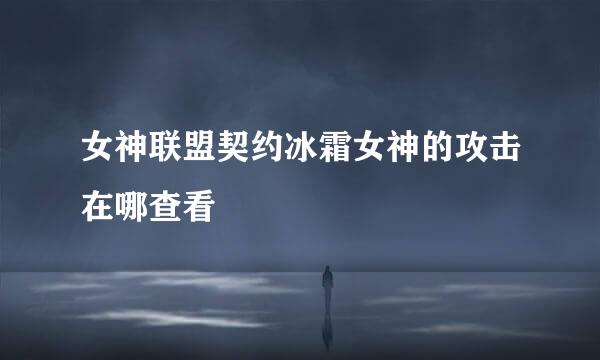 女神联盟契约冰霜女神的攻击在哪查看