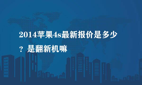 2014苹果4s最新报价是多少?是翻新机嘛