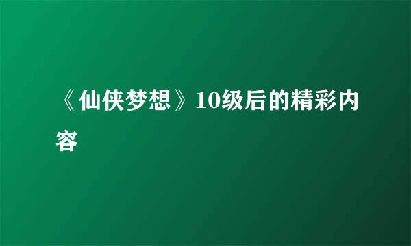 《仙侠梦想》10级后的精彩内容