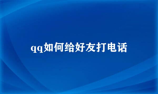 qq如何给好友打电话