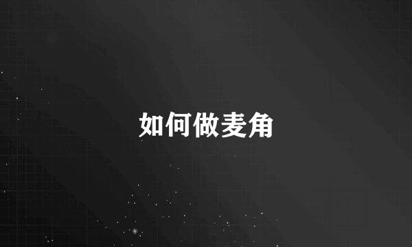 如何做麦角