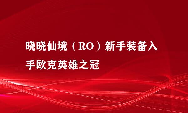 晓晓仙境（RO）新手装备入手欧克英雄之冠
