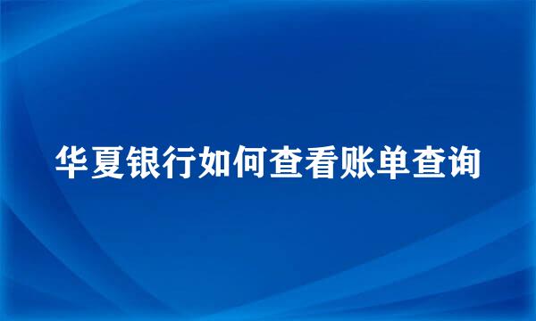 华夏银行如何查看账单查询