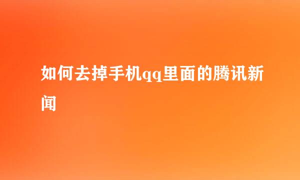 如何去掉手机qq里面的腾讯新闻