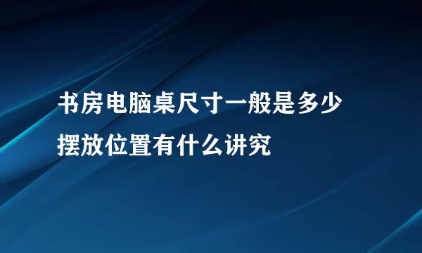 书房电脑桌尺寸一般是多少 摆放位置有什么讲究