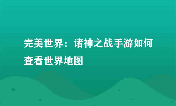 完美世界：诸神之战手游如何查看世界地图
