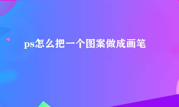 ps怎么把一个图案做成画笔