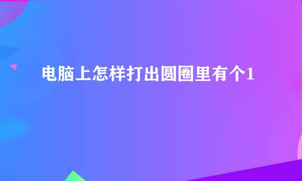 电脑上怎样打出圆圈里有个1