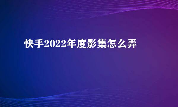 快手2022年度影集怎么弄